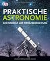 Praktische Astronomie: Das Handbuch zur Himmelsbeobachtung