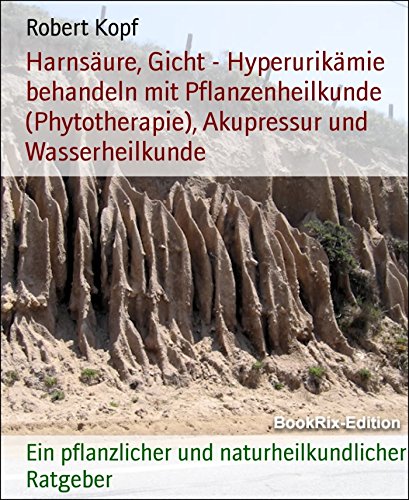 Harnsäure, Gicht - Hyperurikämie behandeln mit Pflanzenheilkunde (Phytotherapie), Akupressur und Wasserheilkunde: Ein pflanzlicher und naturheilkundlicher Ratgeber (German Edition)