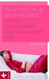 Bekommen wir ein gesundes Baby?: Was Sie &uuml;ber pr&auml;natale Diagnostik wissen sollten - Vivian Weigert