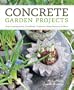 Concrete Garden Projects: Easy & Inexpensive Containers, Furniture, Water Features & More