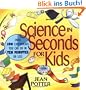 Science in Seconds for Kids: Over 100 Experiments You Can Do in Ten Minutes or Less