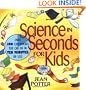 Science in Seconds for Kids: Over 100 Experiments You Can Do in Ten Minutes or Less