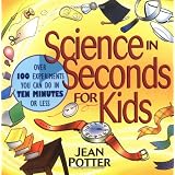 Science in Seconds for Kids: Over 100 Experiments You Can Do in Ten Minutes or Lessby Jean Potter