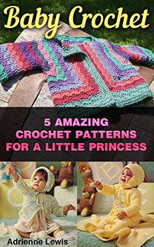 Baby Crochet: 5 Amazing Crochet Patterns For A Little Princess