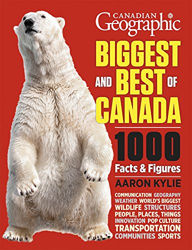 canadian geographic biggest and best of canada 1000 facts and figures