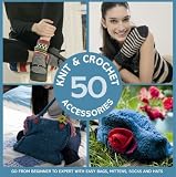50 Knit and Crochet Accessories – Go from beginner to expert with easy bags, mittens, socks and hats