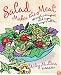 Salad Makes the Meal: 150 Simple and Inspired Salad Recipes Everyone Will Love