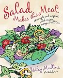 Salad Makes the Meal: 150 Simple and Inspired Salad Recipes Everyone Will Love