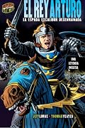 El Rey Arturo / King Arthur: La Espada Excalibur Desenvainada / Excalibur Unsheathed (Mitos Y Leyendas En Vinetas / Graphic Myths and Legends)