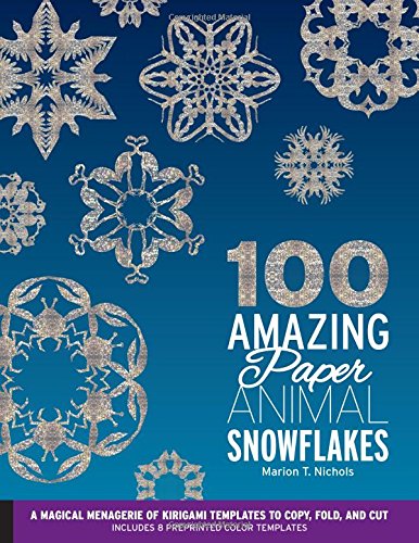 100 Amazing Paper Animal Snowflakes: A Magical Menagerie of Kirigami Templates to Copy, Fold, and Cut--Includes 8 Preprinted Color Templates, by Marion T. Nichols
