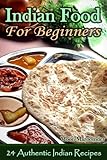 Indian Food For Beginners - 24 Authentic Indian Recipes