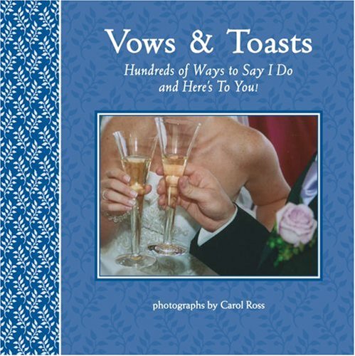 Vows and Toasts: Hundreds of Ways to Say I Do & Here's to You!