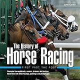 The history of horse racing : first past the post : champion thoroughbreds, owners, trainers and jockeys, illustrated with 220 drawings, paintings and photographs