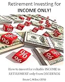 Retirement Investing for Income ONLY: How to Invest for Reliable Income in Retirement ONLY from Dividends