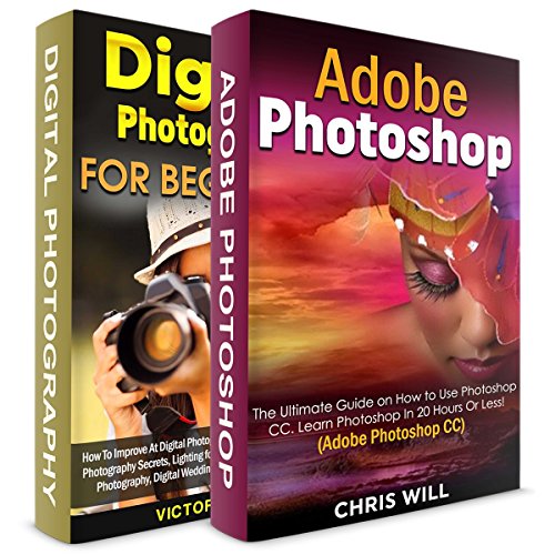 Digital Photography + Adobe Photoshop CC! Two in One Bundle: Book 1 - The Ultimate Guide on How to Use Photoshop CC! Book 2 - How To Improve At Digital Photography In 60 Minutes.