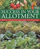 Success in your allotment : growing your own vegetables, herbs, fruit and flowers with over 530 practical photographs and illustrations