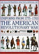 An Illustrated Encyclopedia of Uniforms of the American War of Independence: An Expert In-depth Reference on the Armies of the War of the Independence ... the Independence in North America, 1775-1783