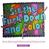 Sit the F*ck Down and Color: Stress Relieving & Hilarious Swear Word Adult Coloring Books Sit the F*ck Down and Color: Stress Relieving & Hilarious Swear Word Adult Coloring Books