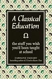 Classical Education: The Stuff You Wish Youd Been Taught at School
