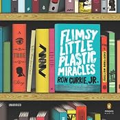 Flimsy Little Plastic Miracles: A Novel | [Ron Currie, Jr.]