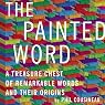 The Painted Word: A Treasure Chest of Remarkable Words and Their Origins
