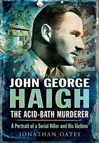 John George Haigh, the Acid-Bath Murderer: A Portrait of a Serial Killer and His Victims by Jonathan Oates (2014-12-19)