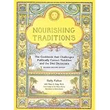 Nourishing Traditions:  The Cookbook that Challenges Politically Correct Nutrition and the Diet Dictocrats