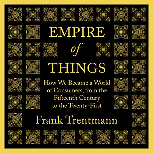 Empire of Things: How We Became a World of Consumers, from the Fifteenth Century to the Twenty-First