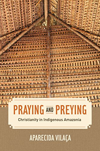 Praying and Preying: Christianity in Indigenous Amazonia (The Anthropology of Christianity)