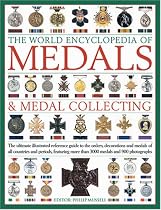 The World Encyclopaedia of Medals and Medal Collecting: The Ultimate Illustrated Reference Guide to the Orders, Decorations and Medals of All Countries and Periods, Featuring More Than 3000 Medals
