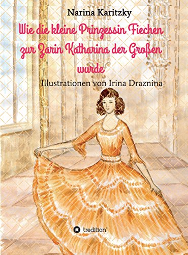 Wie die kleine Prinzessin Fiechen zur Zarin Katharina der Großen wurde: Geschichte(n) für Kinder (German Edition)
