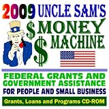 2009 Uncle Sam's Money Machine - Federal Grants, Government Assistance for People, Small Business, Students, College: Grants, Loans, Aid, Applications, New Programs, FOIA Records, CFDA (CD-ROM)