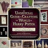 The Unofficial Guide to Crafting the World of Harry Potter: 30 Magical Crafts for Witches and Wizards_from Pencil Wands to House Colors Tie-Dye Shirts