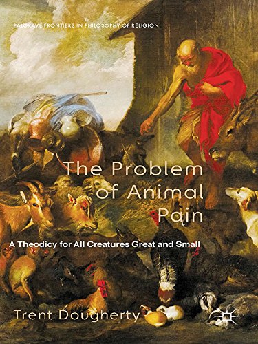 The Problem of Animal Pain: A Theodicy For All Creatures Great And Small (Palgrave Frontiers in Philosophy of Religion)