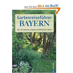Gartenreisef�hrer Bayern: Die 150 sch�nsten privaten und �ffentlichen G�rten