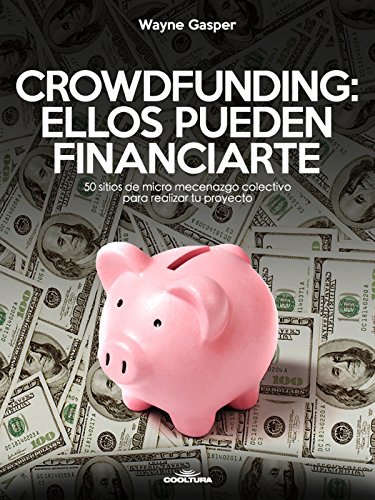 Crowdfunding: Ellos pueden financiarte: 50 sitios de micro mecenazgo colectivo para realizar tu proyecto (Spanish Edition)