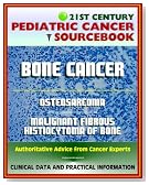 21st Century Pediatric Cancer Sourcebook: Childhood Bone Cancer - Osteosarcoma and Malignant Fibrous Histiocytoma (MFH) of Bone - Clinical Data, Practical Information for Patients, Physicians