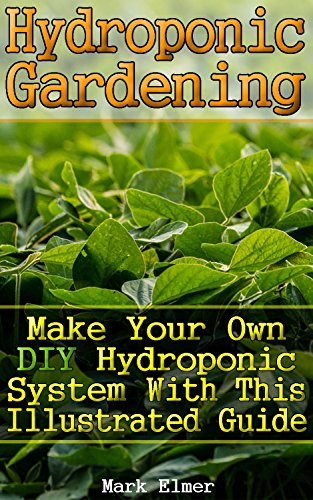 Hydroponic Gardening: Make Your Own DIY Hydroponic System with This Illustrated Guide: (Organic Gardening, Beginner's Gardening) (Gardening Guide)