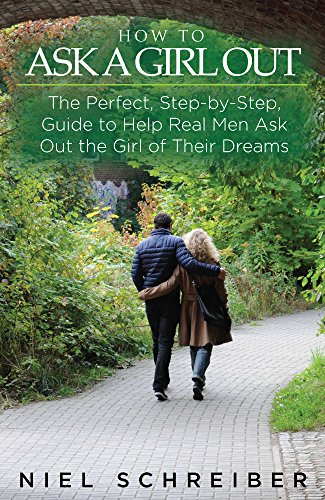 How to Ask a Girl Out: The Perfect, Step-by-Step, Guide to Help Real Men Ask Out the Girl of Their Dreams! (Relationships 365 Book 2)