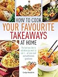 How to cook your favourite takeaways at home : the food you like to eat when you want to eat it - at less cost and with more goodness