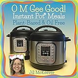 O M Gee Good! Instant Pot Meals, Plant-Based & Oil-free