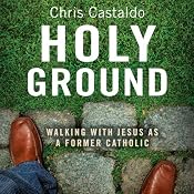 Holy Ground: Walking with Jesus as a Former Catholic | [Chris A. Castaldo]