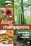 Allez aux champignons : Reconnaitre, cueillir, cuisiner