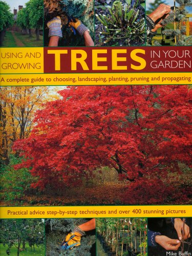 Using and Growing Trees in Your Garden: A complete guide to choosing, landscaping, planiting, pruning, propagating and caring for trees, with step-by-step ... techniques, and over 500 how-to photographs