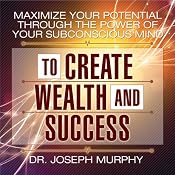 Maximize Your Potential Through the Power of Your Subconscious Mind to Create Wealth and Success | [Dr. Joseph Murphy]