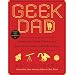 Geek Dad: Awesomely Geeky Projects and Activities for Dads and Kids to Share