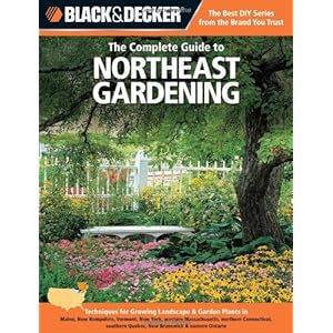 Black & Decker The Complete Guide to Northeast Gardening: Techniques for Growing Landscape & Garden Plants in Maine, New Hampshire, Vermont, New York,