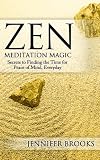 Zen Meditation Magic: Secrets to Finding the Time for Peace of Mind, Everyday