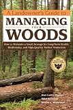 A Landowners Guide to Managing Your Woods: How to Maintain a Small Acreage for Long-Term Health, Biodiversity, and High-Quality Timber Production (Landowners Guide to)