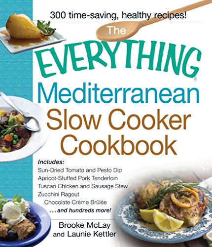 The Everything Mediterranean Slow Cooker Cookbook: Includes Sun-Dried Tomato and Pesto Dip, Apricot-Stuffed Pork Tenderloin, Tuscan Chicken and Sausage ... and Chocolate Creme Brulee (Everything®)